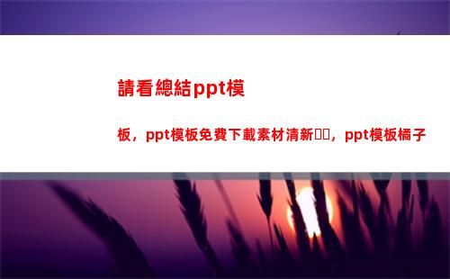 請看總結ppt模板，ppt模板免費下載素材清新，ppt模板橘子(Ppt總結)